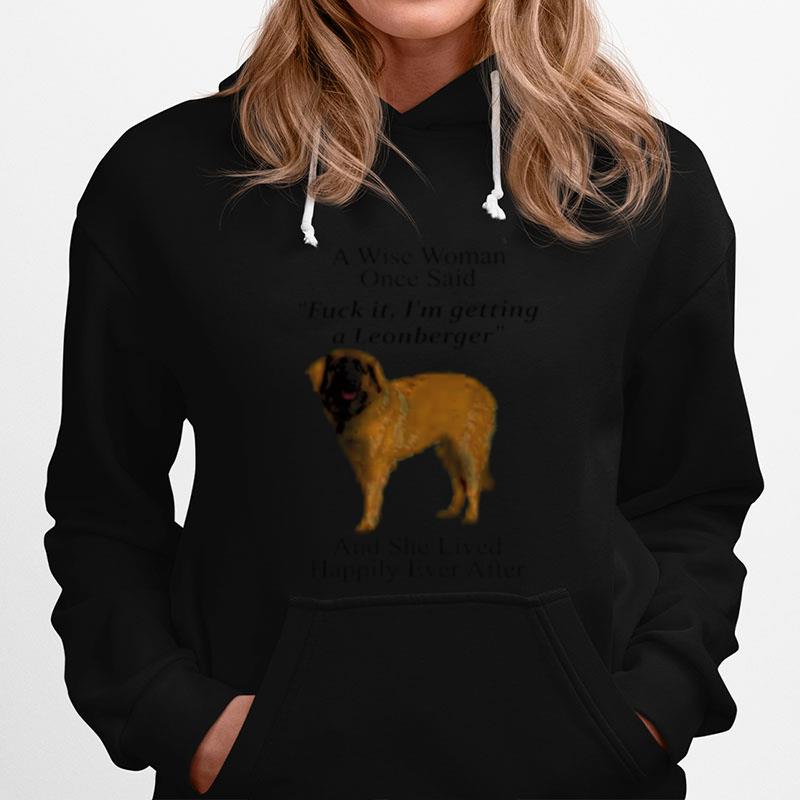 Nice A Wise Woman Once Said Fuck It Im Getting A Leonberger And She Lived Happily Ever After Copy Hoodie