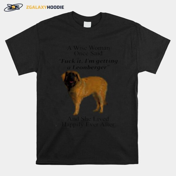 Nice A Wise Woman Once Said Fuck It Im Getting A Leonberger And She Lived Happily Ever After Copy T-Shirt