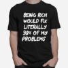 Nice Being Rich Would Fix Literally 90 Of My Problems T-Shirt