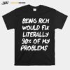 Nice Being Rich Would Fix Literally 90 Of My Problems T-Shirt