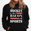 Nice Hockey Is The Bacon Of Sports Hoodie