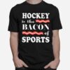 Nice Hockey Is The Bacon Of Sports T-Shirt