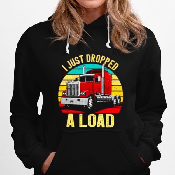 Nice I Just Dropped A Load Truck Drivers Hoodie