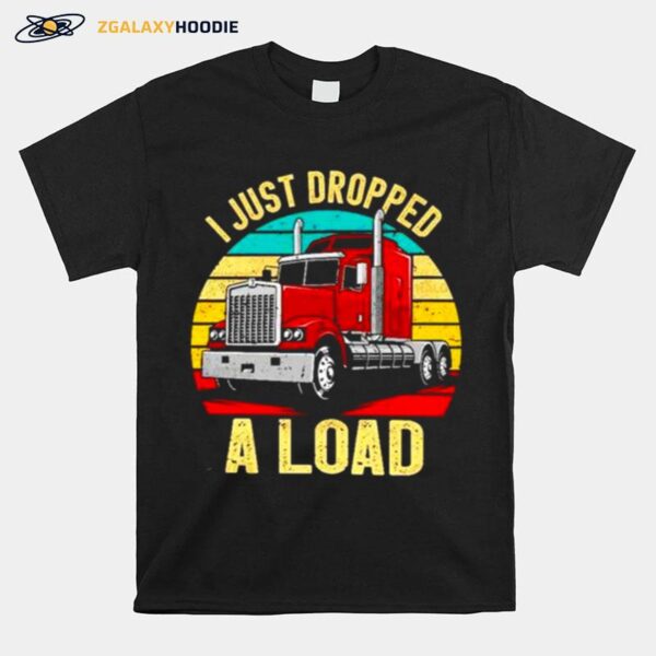 Nice I Just Dropped A Load Truck Drivers T-Shirt