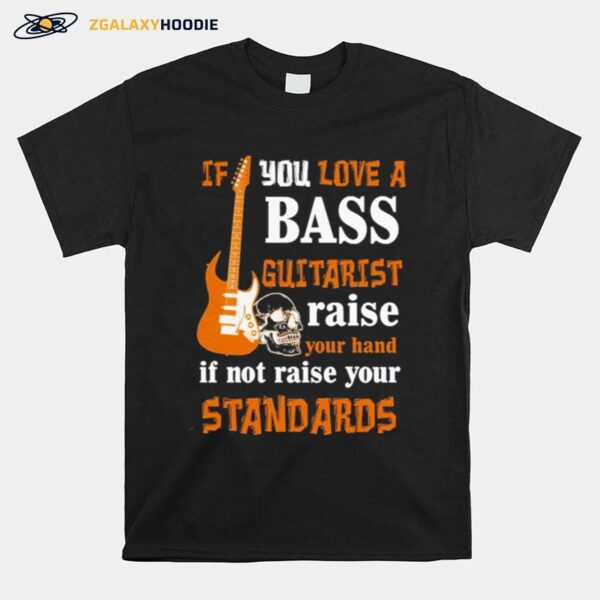 Nice If You Love A Bass Guitarist Raise Your Hand If Not Raise Your Standards T-Shirt