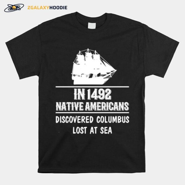 Nice In 1492 Native Americans Discovered Columbus Lost At Sea T-Shirt