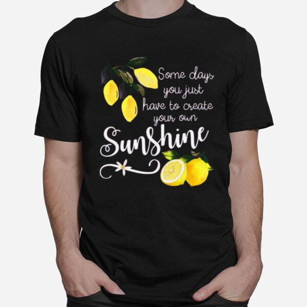 Nice You Just Have To Create Your Own Sunshine Lemon T-Shirt