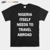 Nigeria Itself Needs To Travel Abroad T-Shirt