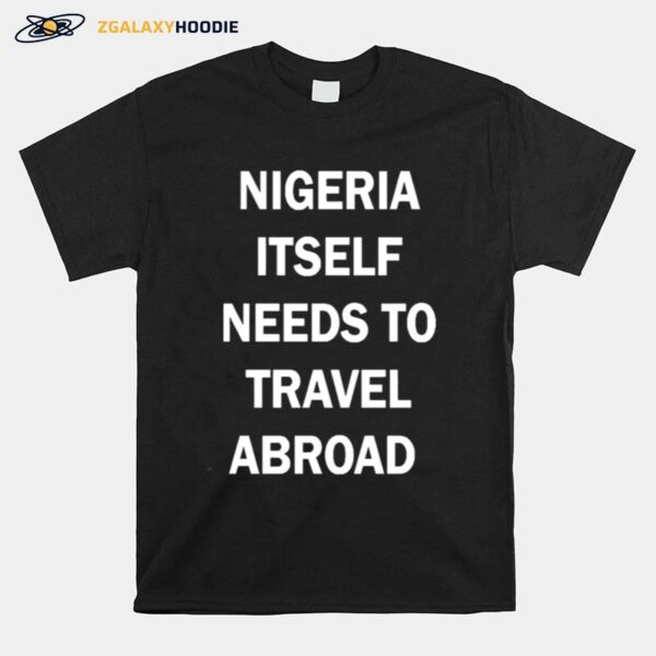 Nigeria Itself Needs To Travel Abroad T-Shirt