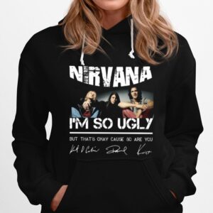 Nirvana Im So Ugly But Thats Okay Cause Are You Signature Hoodie