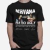 Nirvana Im So Ugly But Thats Okay Cause Are You Signature T-Shirt