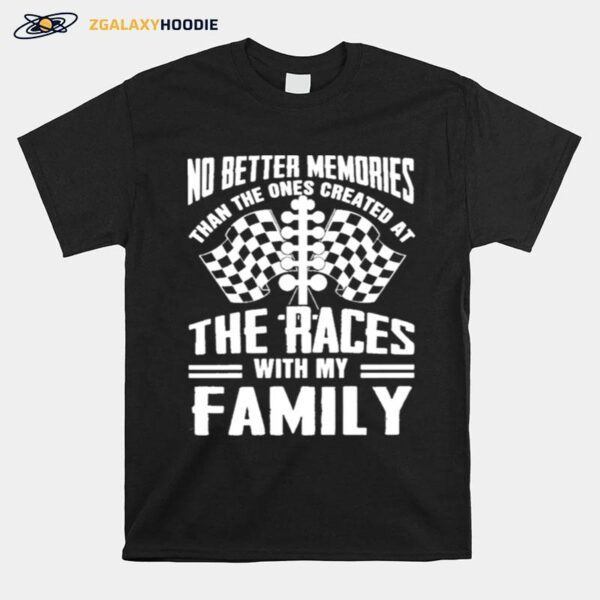 No Better Memories Than The Ones Created At The Races With My Family T-Shirt