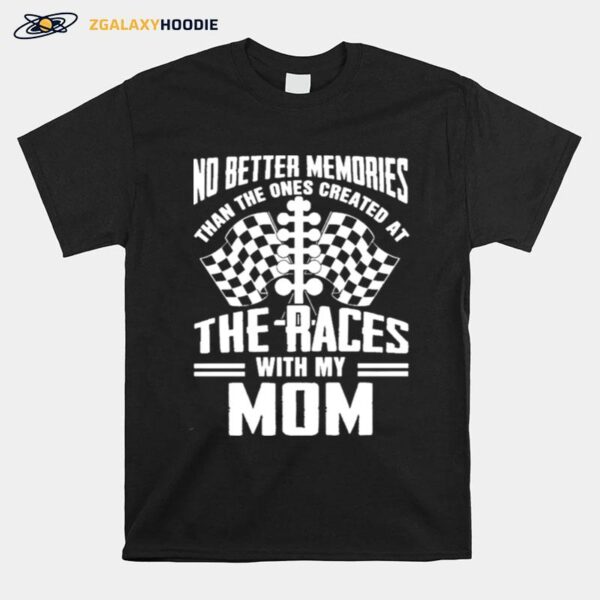 No Better Memories Than The Ones Created At The Races With My Mom T-Shirt