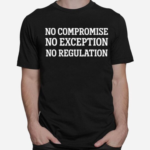 No Compromise No Exception No Regulation T-Shirt