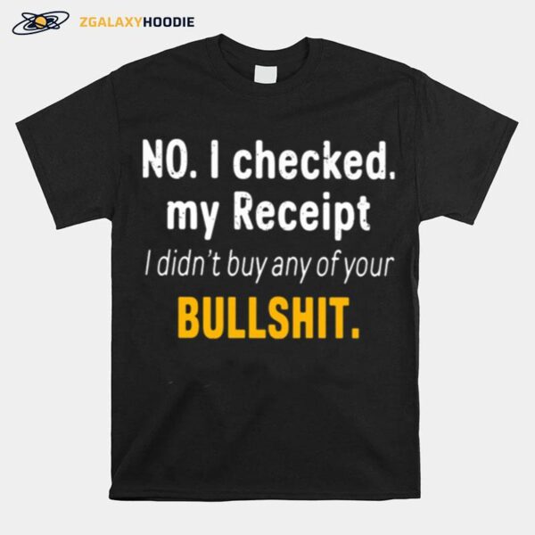 No I Checked My Receipt I Didnt Buy Any Of Your Bullshit T-Shirt