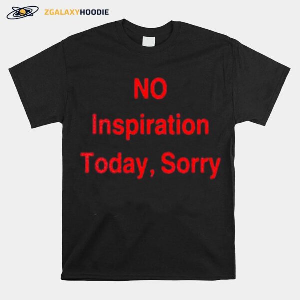 No Inspiration Today Sorry T-Shirt