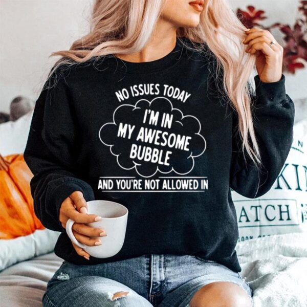 No Issues Today I Am In My Awesome Bubble And Youre Not Allowed In Sweater