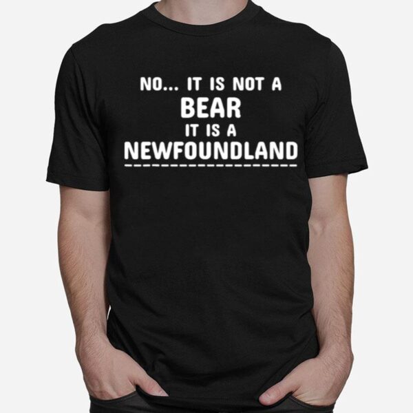 No It Is Not A Bear It Is A Newfoundland T-Shirt