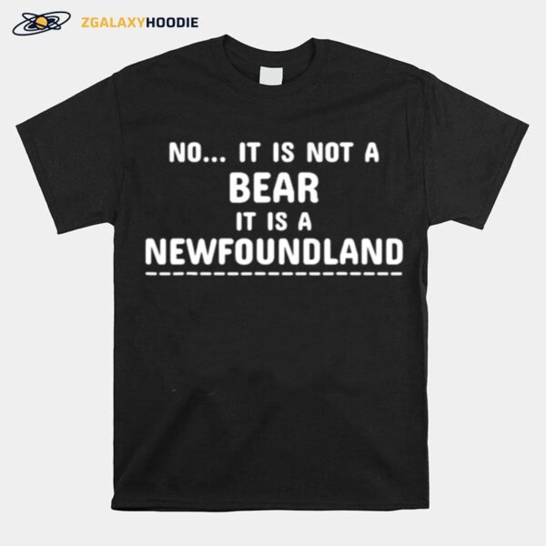 No It Is Not A Bear It Is A Newfoundland T-Shirt