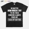 No Matter How Much I Try To Be Nice Someone Always Finds My Fuck Off Button T-Shirt