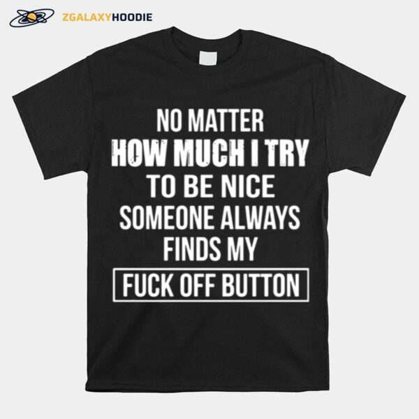 No Matter How Much I Try To Be Nice Someone Always Finds My Fuck Off Button T-Shirt