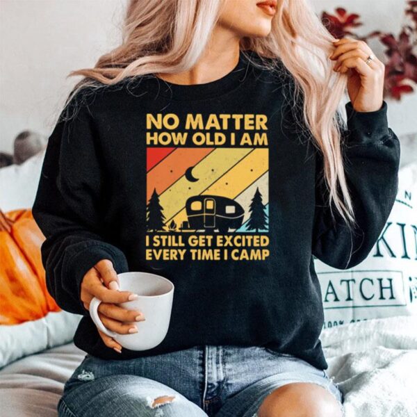 No Matter How Old I Am I Still Get Excited Every Time I Camp Vintage Sweater