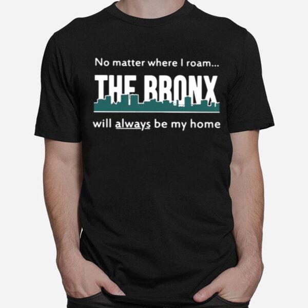 No Matter Where I Roam %E2%80%93 The Bronx Will Always Be My Home T-Shirt