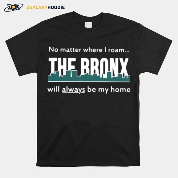 No Matter Where I Roam %E2%80%93 The Bronx Will Always Be My Home T-Shirt