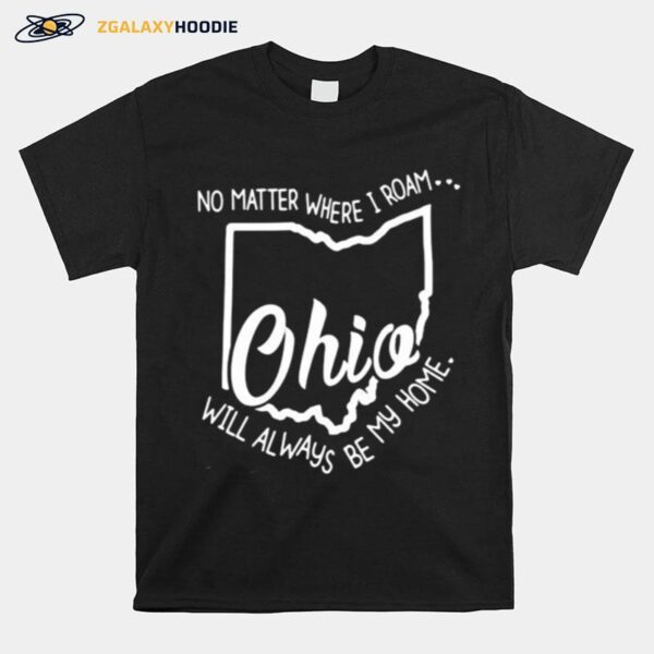 No Matter Where I Roam Ohio Will Always Be My Home T-Shirt