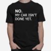 No My Car Isnt Done Yet T-Shirt