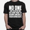 No One And I Mean No One Has Done More To Harm America T-Shirt