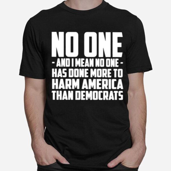 No One And I Mean No One Has Done More To Harm America T-Shirt