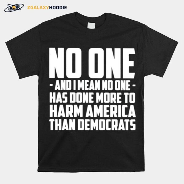 No One And I Mean No One Has Done More To Harm America T-Shirt