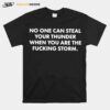 No One Can Steal Thunder When You Are The Fucking Storm T-Shirt