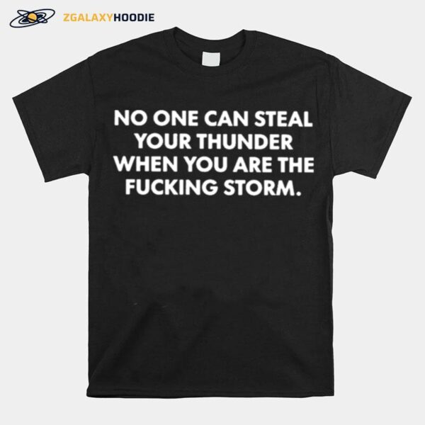 No One Can Steal Thunder When You Are The Fucking Storm T-Shirt