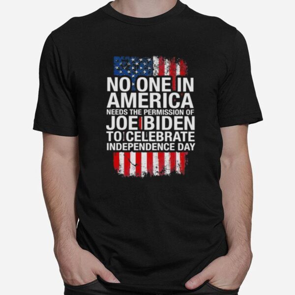 No One In America Needs The Permission Of Joe Biden To Celebrate Independence Day T-Shirt