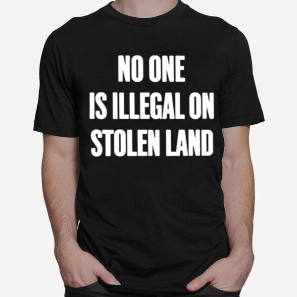 No One Is Illegal On Stolen Land T-Shirt