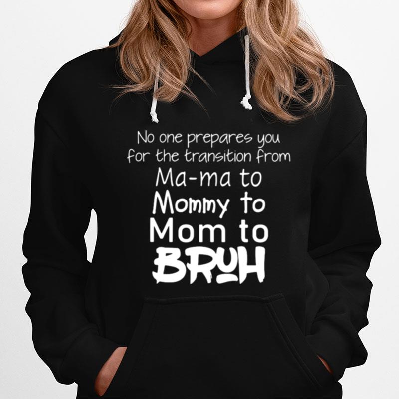 No One Prepared You For The Transition From Ma Ma To Mommy To Mom To Bruh Hoodie
