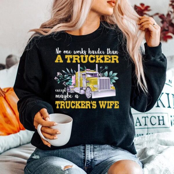 No One Works Harder Than A Trucker Except Maybe A Truckers Wife Flower Sweater