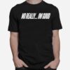 No Really Im Good T-Shirt