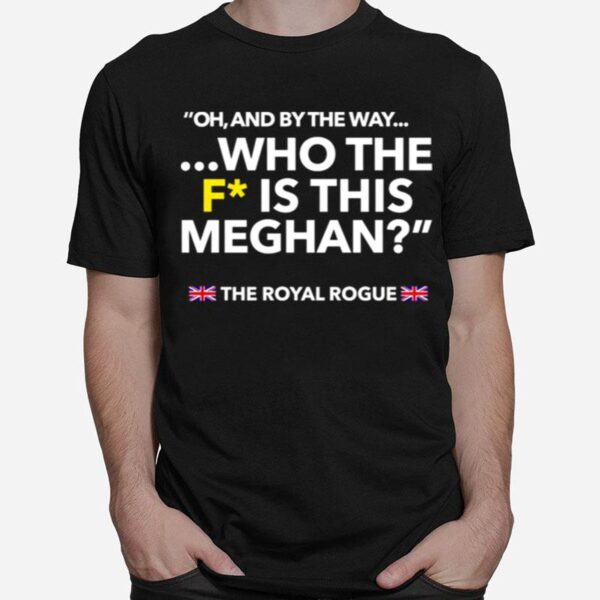 Oh And By The Way Who The F Is This Meghan T-Shirt