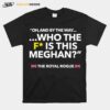 Oh And By The Way Who The F Is This Meghan T-Shirt