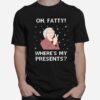 Oh Fatty Wheres My Presidents Ugly Christmas T-Shirt