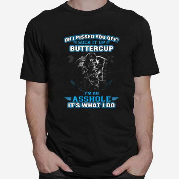 Oh I Pised You Of Suck It Up Buttercup Im An Asshole Its What I Do T-Shirt