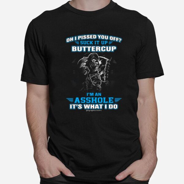 Oh I Pissed You Off Suck It Up Buttercup Im An Asshole Its What Do T-Shirt