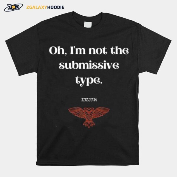 Oh Im Not The Submissive Type Lilith Dark Goddess T-Shirt