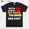 Oh Im Sorry Was My Sass Too Much For You T-Shirt