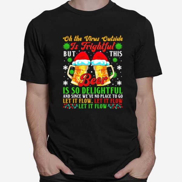 Oh The Virus Outside Is Frightful But This Beer Is So Delightful And Since Weve No Place To Go Let It Flow T-Shirt