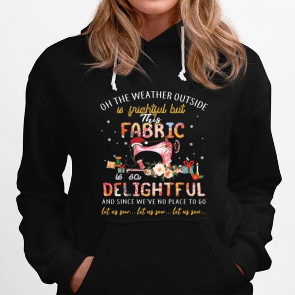 Oh The Weather Outside Is Frightful But This Fabric Is So Delightful Hoodie