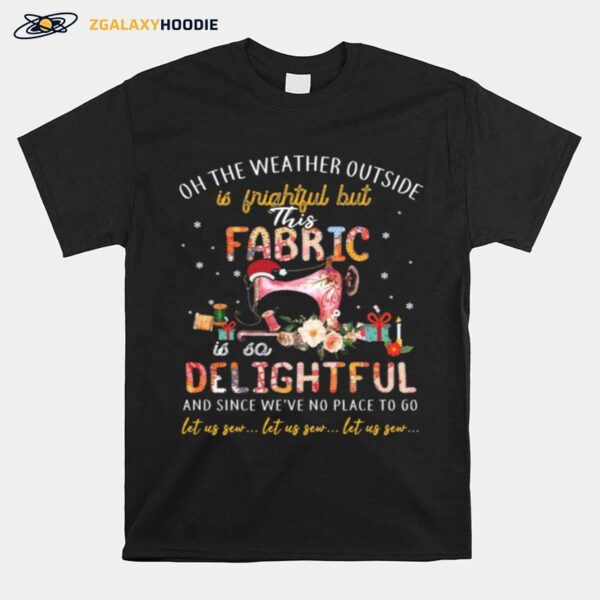 Oh The Weather Outside Is Frightful But This Fabric Is So Delightful T-Shirt